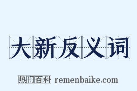 大新反义词是什么意思的图片